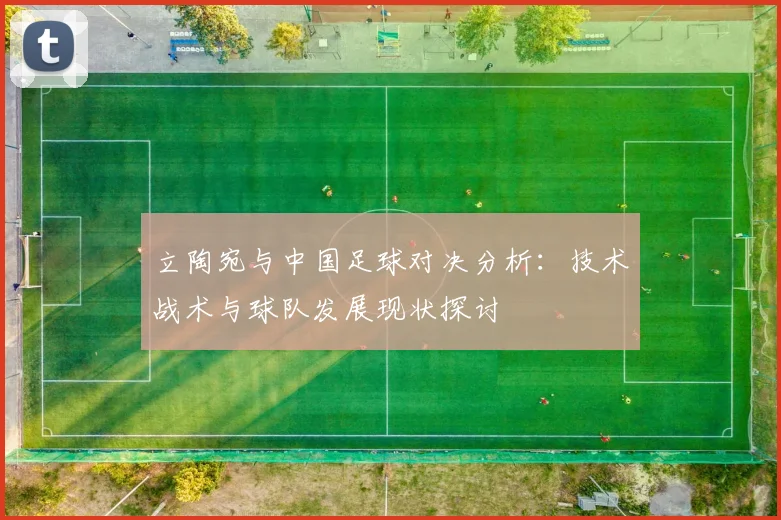 立陶宛与中国足球对决分析：技术战术与球队发展现状探讨