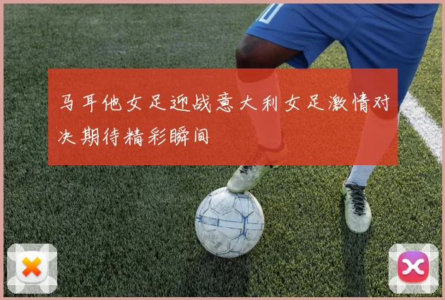 马耳他女足迎战意大利女足激情对决期待精彩瞬间