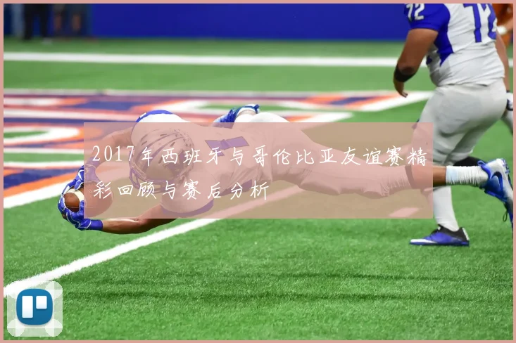 2017年西班牙与哥伦比亚友谊赛精彩回顾与赛后分析