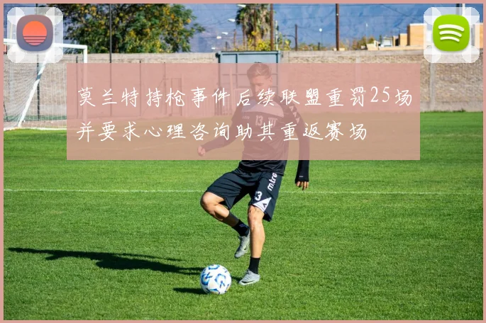 莫兰特持枪事件后续联盟重罚25场并要求心理咨询助其重返赛场