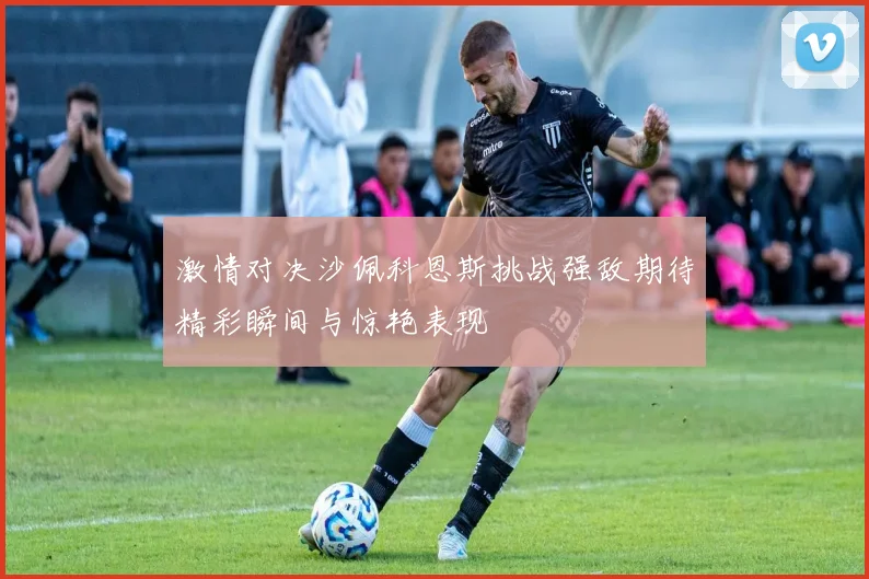 激情对决沙佩科恩斯挑战强敌期待精彩瞬间与惊艳表现