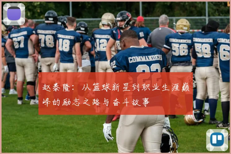赵泰隆：从篮球新星到职业生涯巅峰的励志之路与奋斗故事