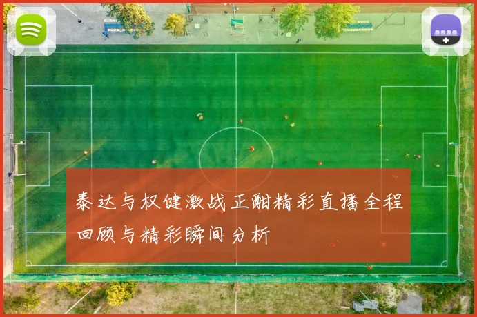 泰达与权健激战正酣精彩直播全程回顾与精彩瞬间分析