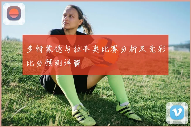 多特蒙德与拉齐奥比赛分析及竞彩比分预测详解