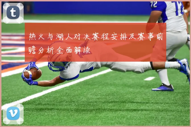 热火与湖人对决赛程安排及赛事前瞻分析全面解读