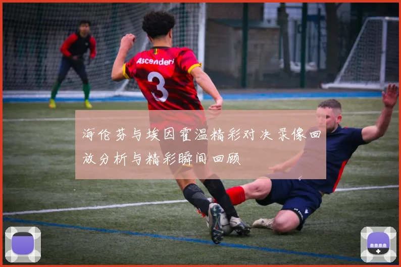 海伦芬与埃因霍温精彩对决录像回放分析与精彩瞬间回顾